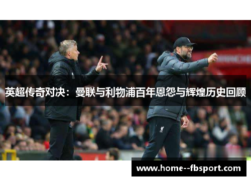 英超传奇对决：曼联与利物浦百年恩怨与辉煌历史回顾