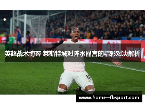 英超战术博弈 莱斯特城对阵水晶宫的精彩对决解析