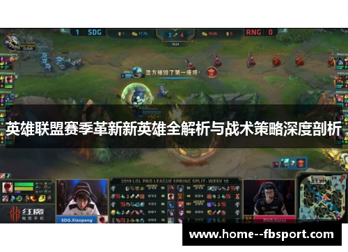 英雄联盟赛季革新新英雄全解析与战术策略深度剖析 英雄联盟赛季革新新英雄全解析与战术策略深度剖析