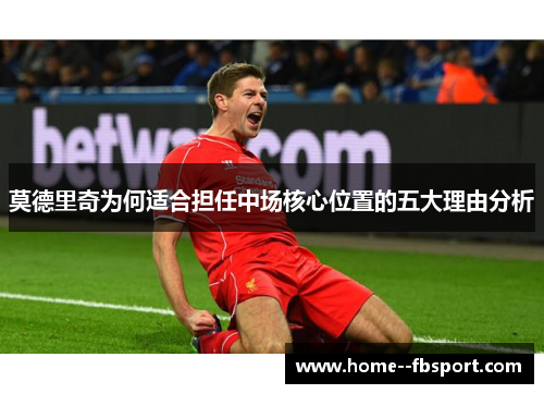 莫德里奇为何适合担任中场核心位置的五大理由分析