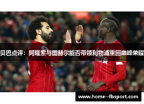 贝巴点评：阿隆索与图赫尔能否带领利物浦重回巅峰荣耀