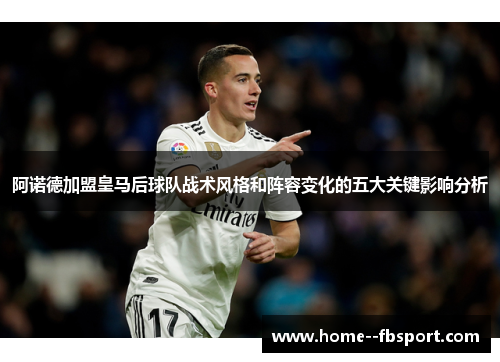 阿诺德加盟皇马后球队战术风格和阵容变化的五大关键影响分析
