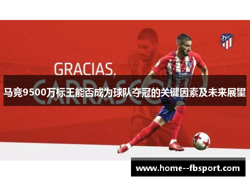 马竞9500万标王能否成为球队夺冠的关键因素及未来展望