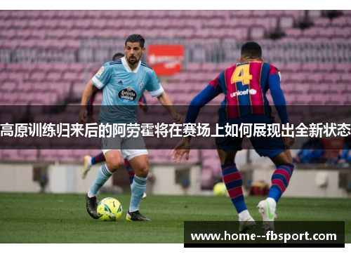 高原训练归来后的阿劳霍将在赛场上如何展现出全新状态