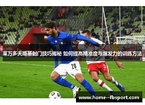 莱万多夫斯基射门技巧揭秘 如何提高精准度与爆发力的训练方法 莱万多夫斯基射门技巧揭秘 如何提高精准度与爆发力的训练方法