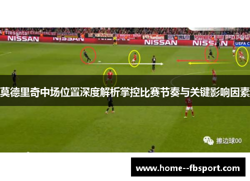 莫德里奇中场位置深度解析掌控比赛节奏与关键影响因素 莫德里奇中场位置深度解析掌控比赛节奏与关键影响因素