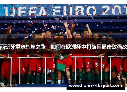 西班牙重塑辉煌之路：如何在欧洲杯中打破困局击败强敌