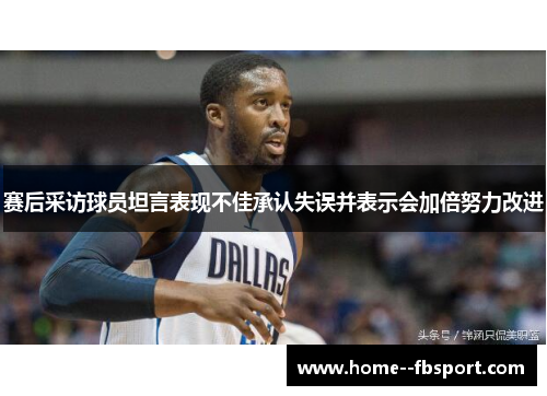 赛后采访球员坦言表现不佳承认失误并表示会加倍努力改进