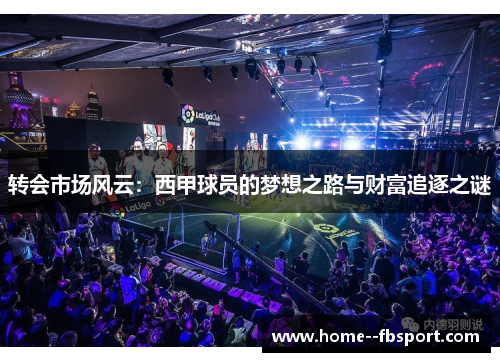 转会市场风云：西甲球员的梦想之路与财富追逐之谜