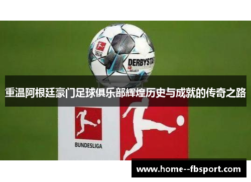 重温阿根廷豪门足球俱乐部辉煌历史与成就的传奇之路