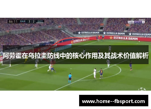 阿劳霍在乌拉圭防线中的核心作用及其战术价值解析