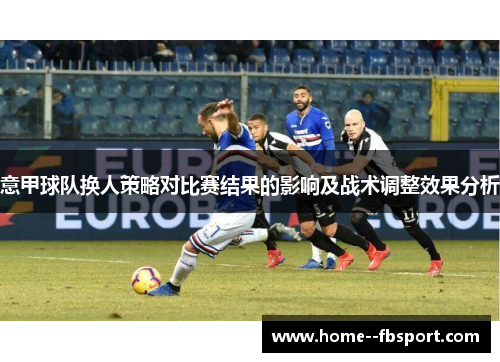 意甲球队换人策略对比赛结果的影响及战术调整效果分析 意甲球队换人策略对比赛结果的影响及战术调整效果分析