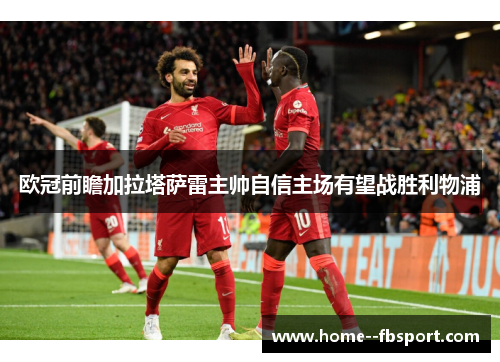 欧冠前瞻加拉塔萨雷主帅自信主场有望战胜利物浦