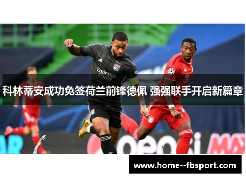 科林蒂安成功免签荷兰前锋德佩 强强联手开启新篇章