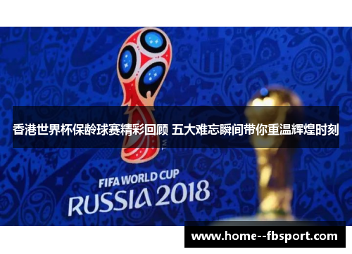 香港世界杯保龄球赛精彩回顾 五大难忘瞬间带你重温辉煌时刻