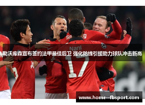 勒沃库森宣布签约法甲最佳后卫 强化防线引援助力球队冲击新高