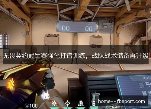 无畏契约冠军赛强化打谱训练,战队战术储备再升级 无畏契约冠军赛强化打谱训练,战队战术储备再升级