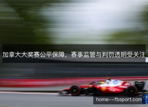加拿大大奖赛公平保障，赛事监管与判罚透明受关注