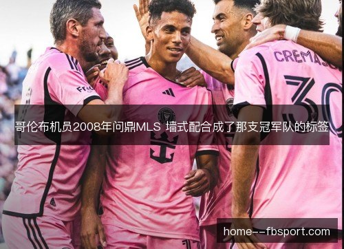 哥伦布机员2008年问鼎MLS 墙式配合成了那支冠军队的标签 哥伦布机员2008年问鼎MLS 墙式配合成了那支冠军队的标签